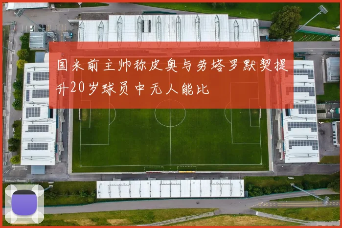 国米前主帅称皮奥与劳塔罗默契提升20岁球员中无人能比