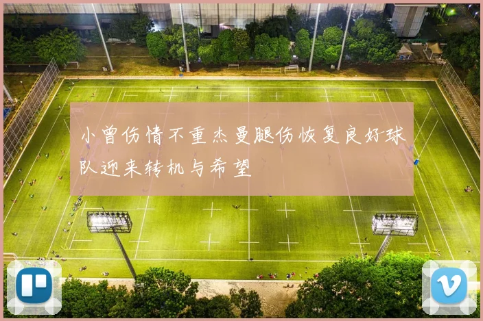 小曾伤情不重杰曼腿伤恢复良好球队迎来转机与希望